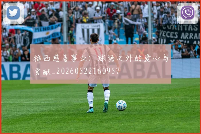 梅西慈善事业:球场之外的爱心与贡献_20260522160957