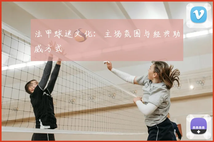 法甲球迷文化:主场氛围与经典助威方式