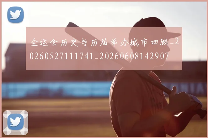 全运会历史与历届举办城市回顾_20260527111741_20260608142907