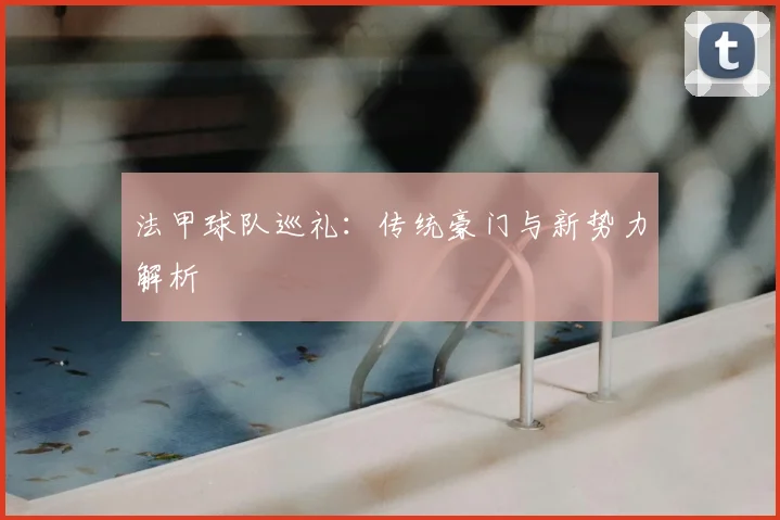 法甲球队巡礼:传统豪门与新势力解析