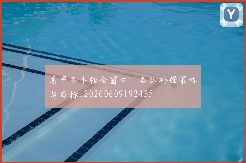意甲冬季转会窗口：各队补强策略与目标_20260609192435