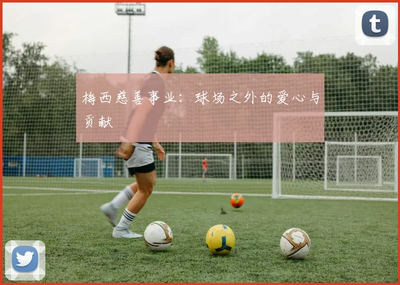 梅西慈善事业:球场之外的爱心与贡献