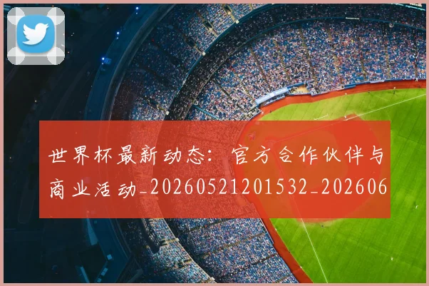 世界杯最新动态:官方合作伙伴与商业活动_20260521201532_20260607160524